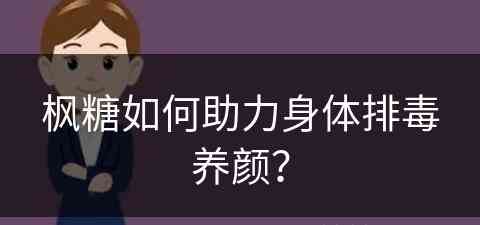 枫糖如何助力身体排毒养颜？